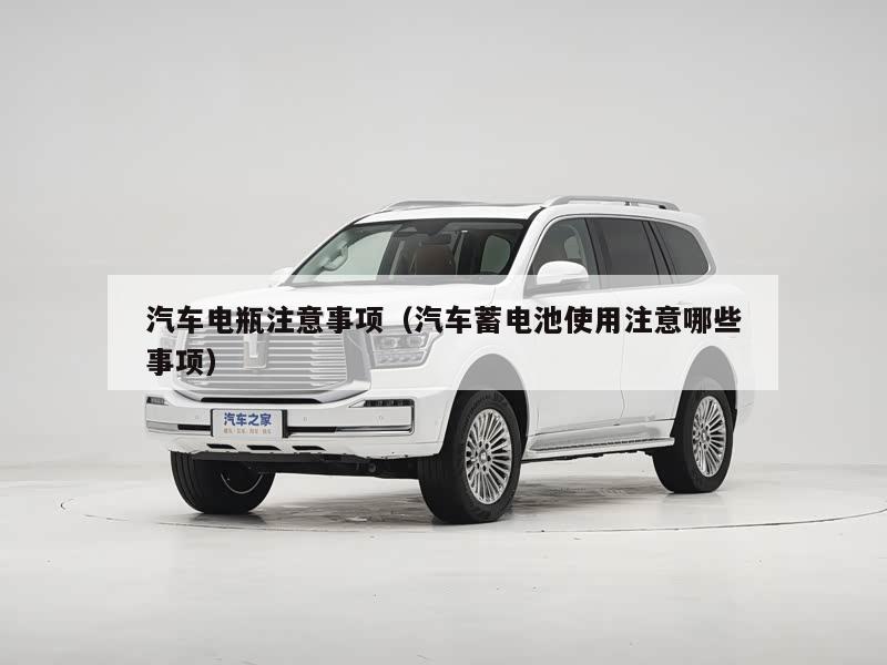汽车电瓶注意事项（汽车蓄电池使用注意哪些事项）