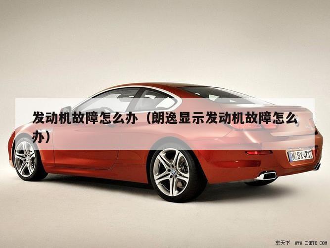 发动机故障怎么办（朗逸显示发动机故障怎么办）