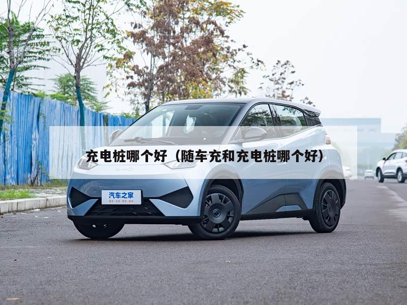 充电桩哪个好（随车充和充电桩哪个好）