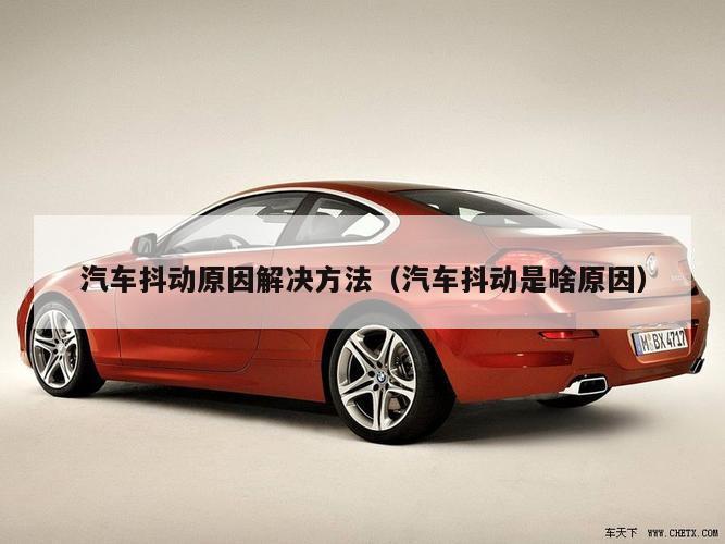 汽车抖动原因解决方法（汽车抖动是啥原因）