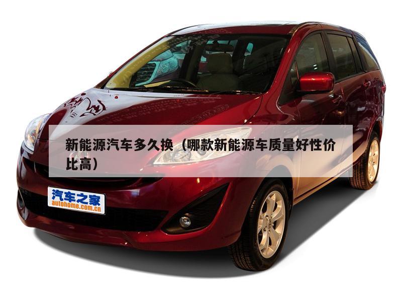 新能源汽车多久换（哪款新能源车质量好性价比高）