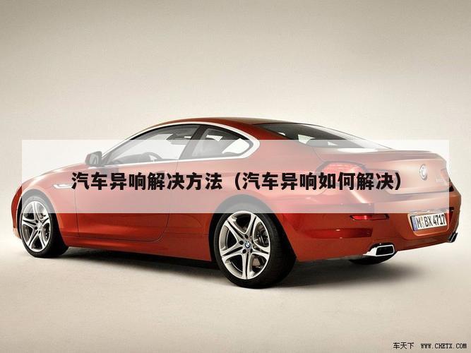 汽车异响解决方法（汽车异响如何解决）