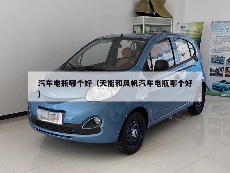 汽车电瓶哪个好（天能和风帆汽车电瓶哪个好）
