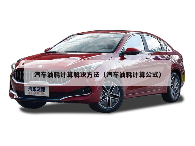 汽车油耗计算解决方法（汽车油耗计算公式）
