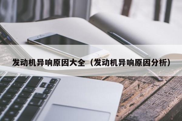 发动机异响原因大全(发动机异响原因分析)