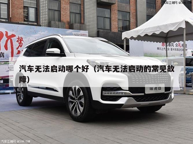 汽车无法启动哪个好（汽车无法启动的常见故障）