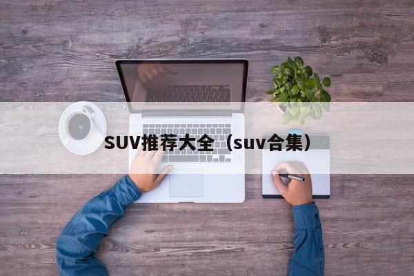SUV推荐大全（suv合集）