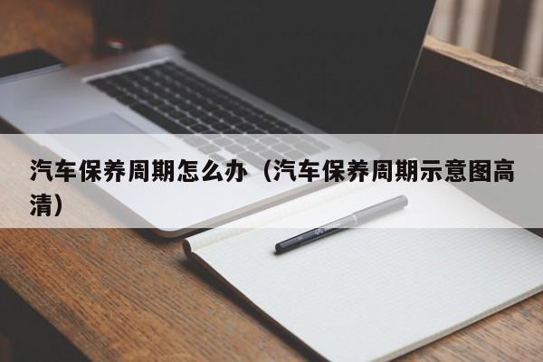 汽车保养周期怎么办（汽车保养周期示意图高清）